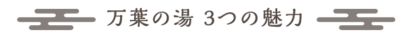 万葉の湯 3つの魅力