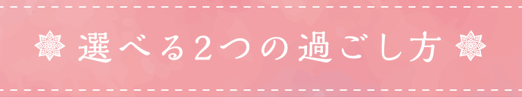 選べる2つの過ごし方