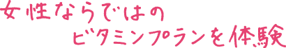 女性ならではのビタミンプランを体験